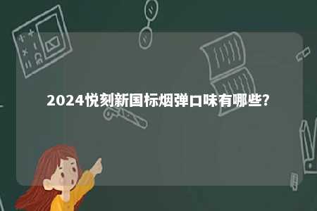 2024悦刻新国标烟弹口味有哪些	？ 
